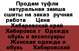 Продам туфли, натуральная замша, сшиты на заказ (ручная работа). › Цена ­ 7 900 - Хабаровский край, Хабаровск г. Одежда, обувь и аксессуары » Женская одежда и обувь   . Хабаровский край